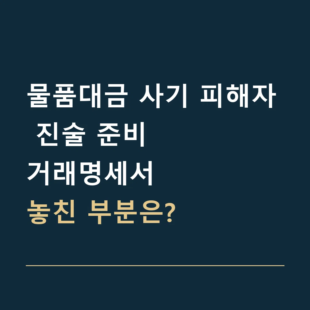 물품대금 사기 피해자 진술 준비 · 거래명세서
놓친 부분은?