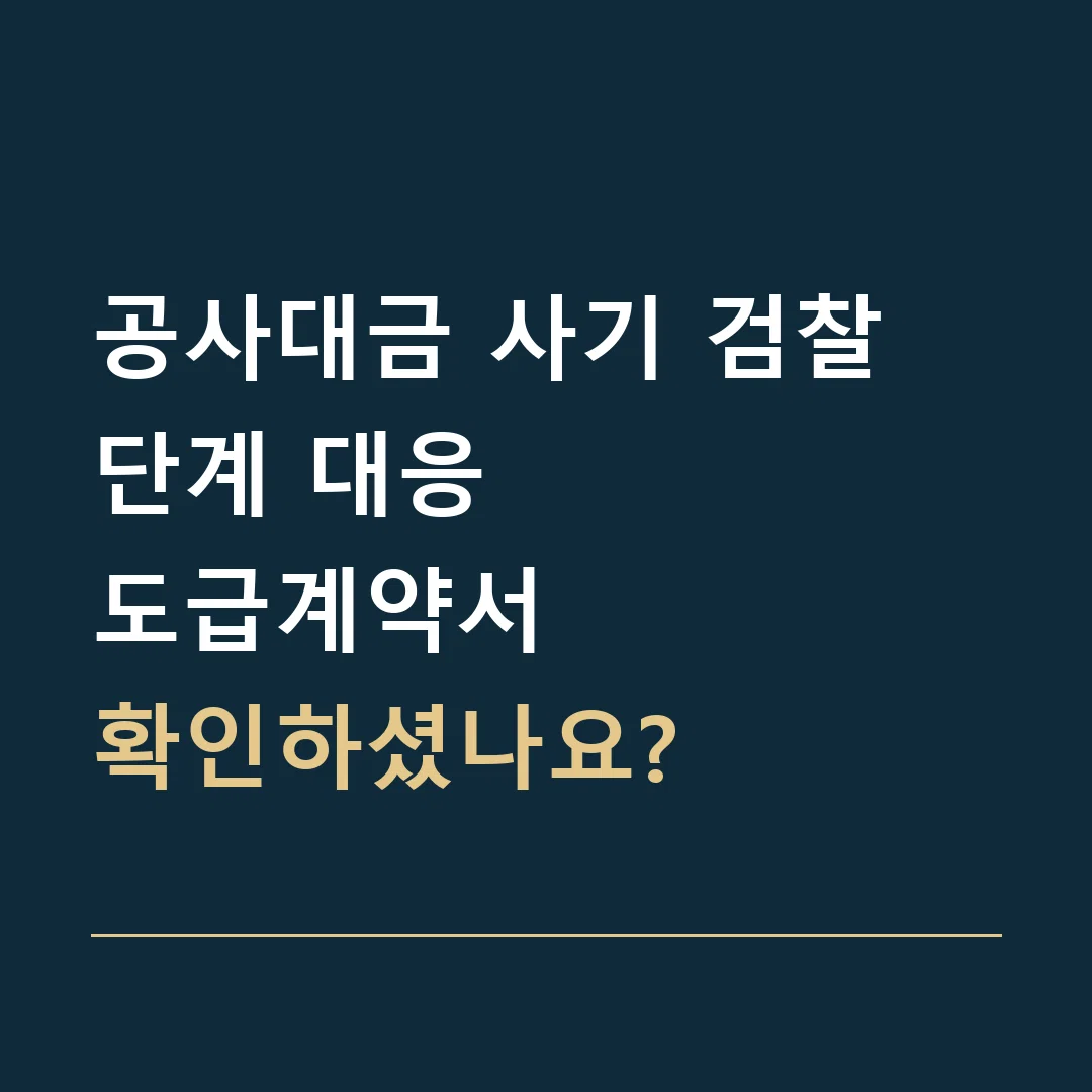 공사대금 사기 검찰 단계 대응 · 도급계약서
확인하셨나요?
