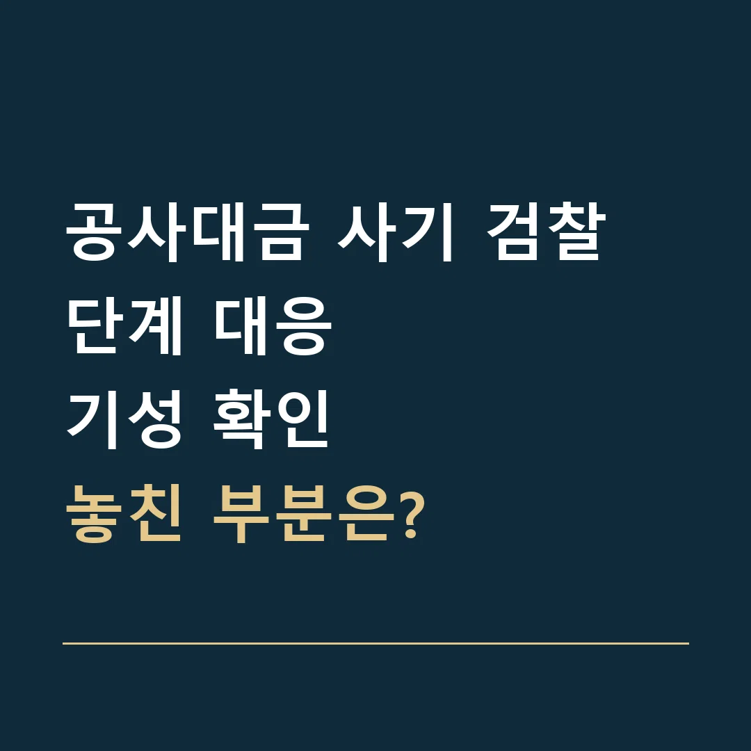 공사대금 사기 검찰 단계 대응 · 기성 확인
놓친 부분은?