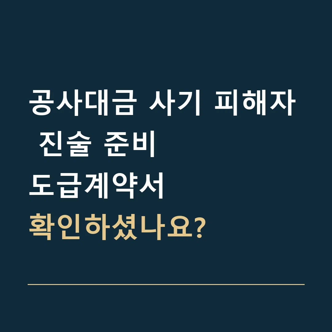 공사대금 사기 피해자 진술 준비 · 도급계약서
확인하셨나요?