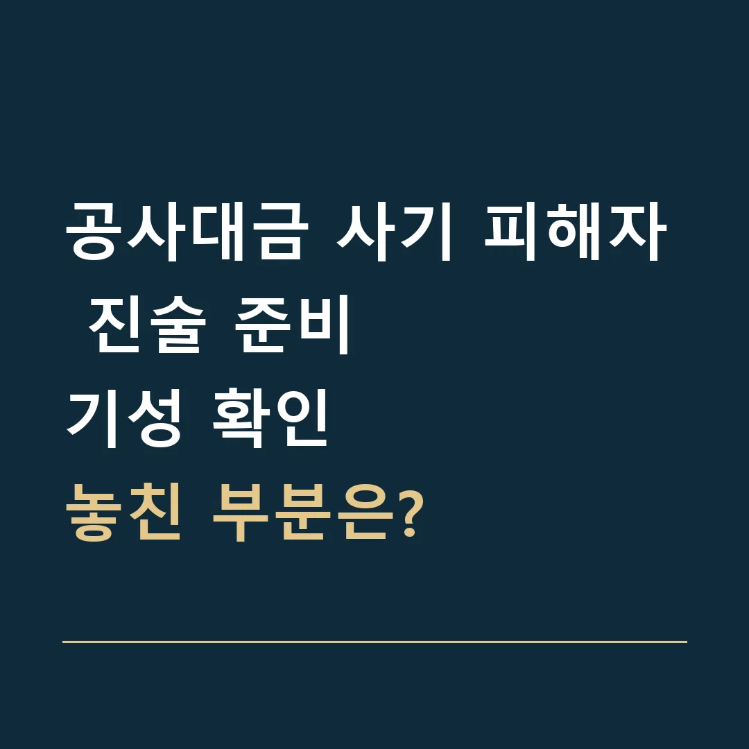 공사대금 사기 피해자 진술 준비 · 기성 확인
놓친 부분은?