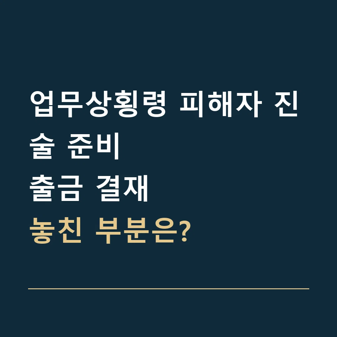 업무상횡령 피해자 진술 준비 · 출금 결재
놓친 부분은?