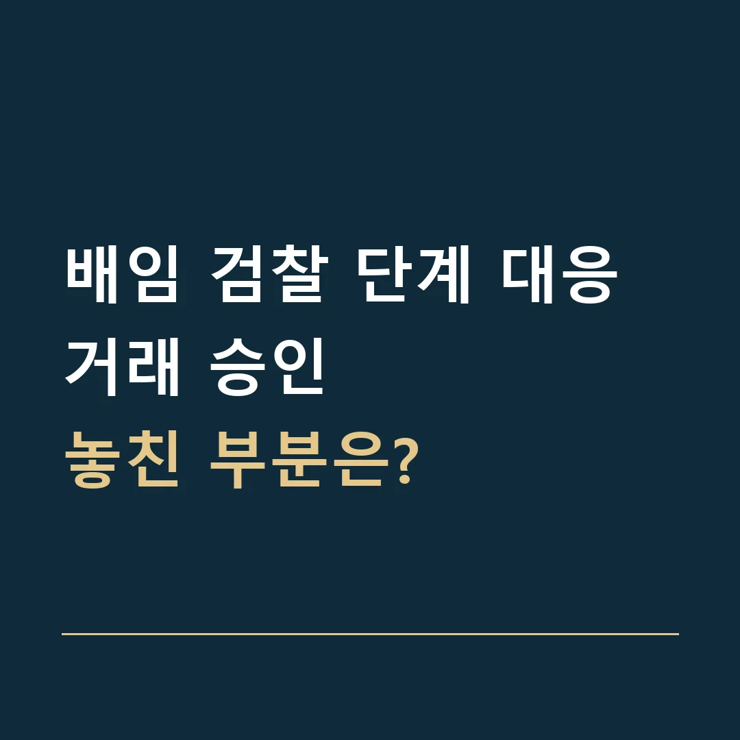 배임 검찰 단계 대응 · 거래 승인
놓친 부분은?