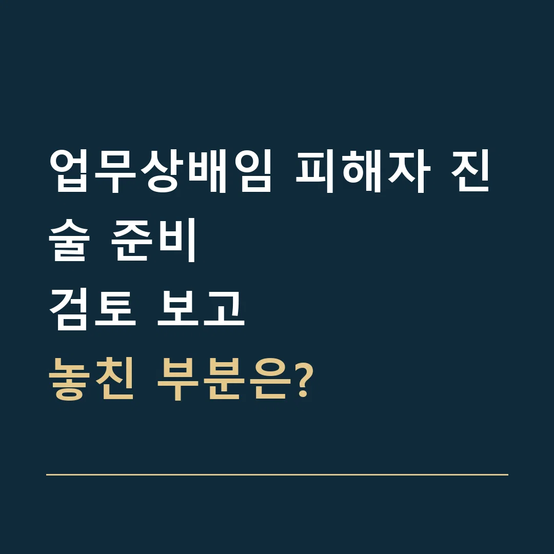 업무상배임 피해자 진술 준비 · 검토 보고
놓친 부분은?
