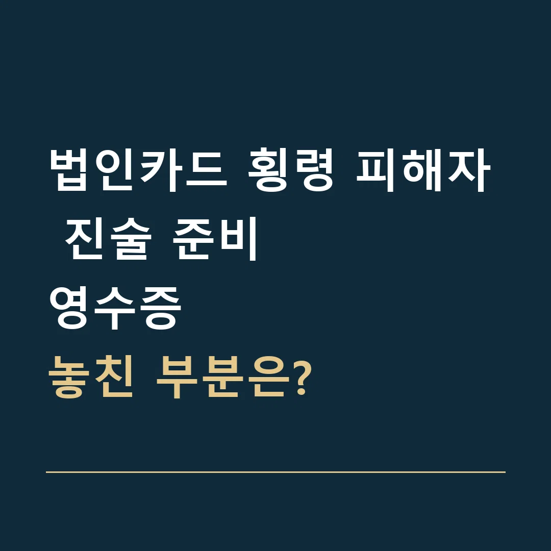 법인카드 횡령 피해자 진술 준비 · 영수증
놓친 부분은?