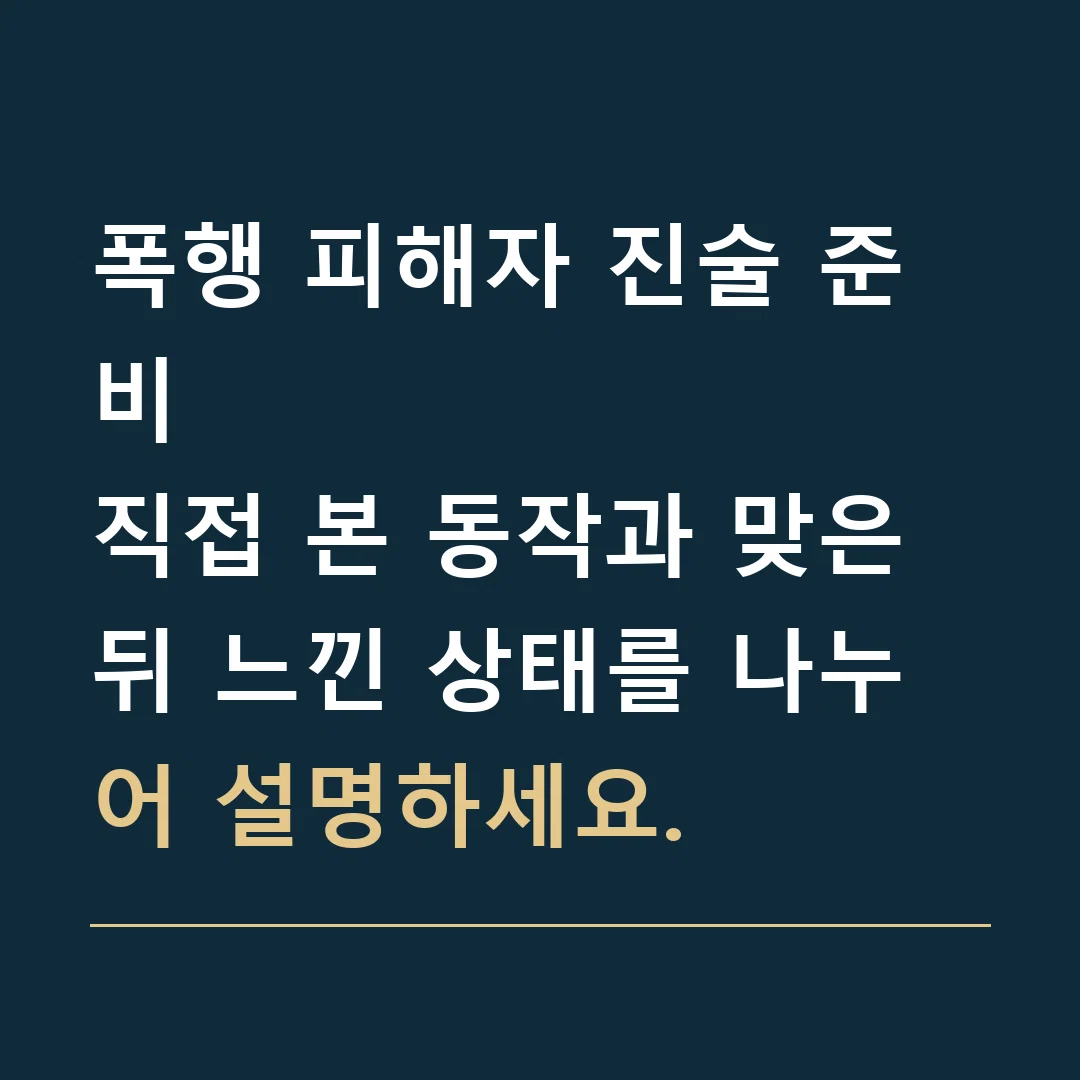 폭행 피해자 진술 준비 · 직접 본 동작과 맞은 뒤 느낀 상태를 나누어 설명하세요.
