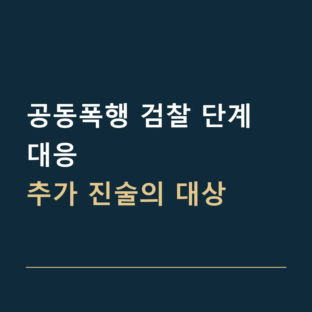 공동폭행 검찰 단계 대응 · 추가 진술의 대상