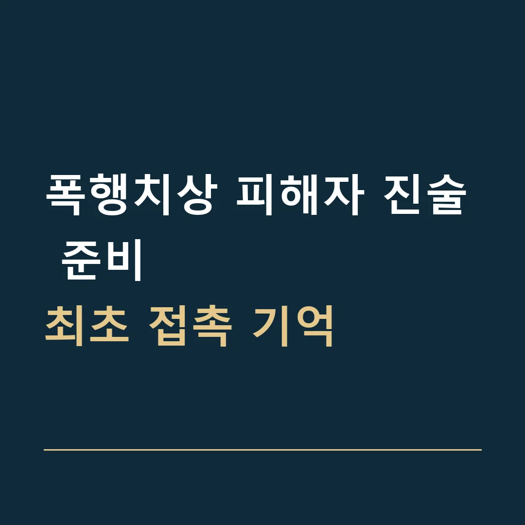 폭행치상 피해자 진술 준비 · 최초 접촉 기억