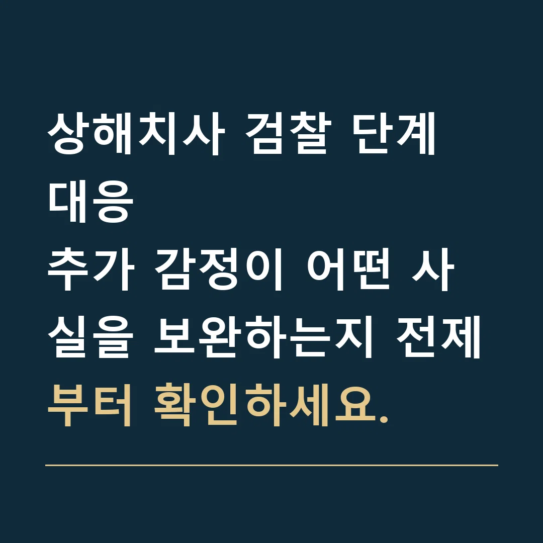 상해치사 검찰 단계 대응 · 추가 감정이 어떤 사실을 보완하는지 전제부터 확인하세요.