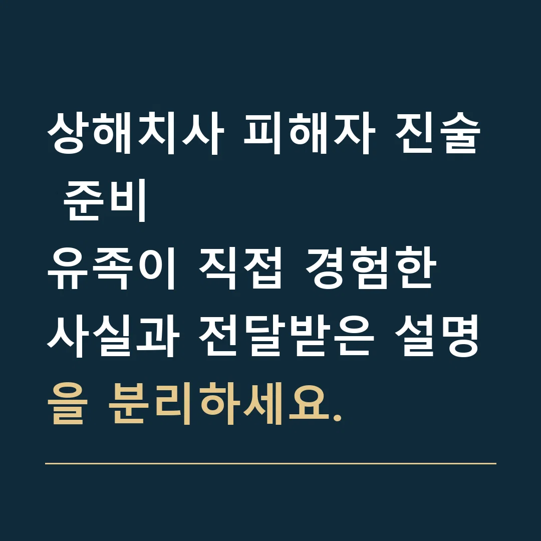 상해치사 피해자 진술 준비 · 유족이 직접 경험한 사실과 전달받은 설명을 분리하세요.