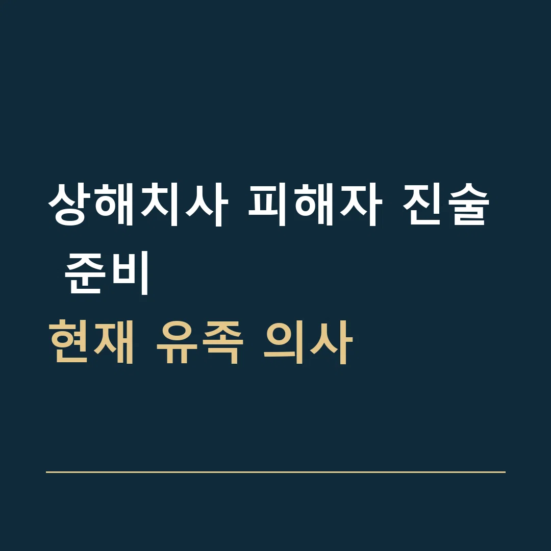 상해치사 피해자 진술 준비 · 현재 유족 의사