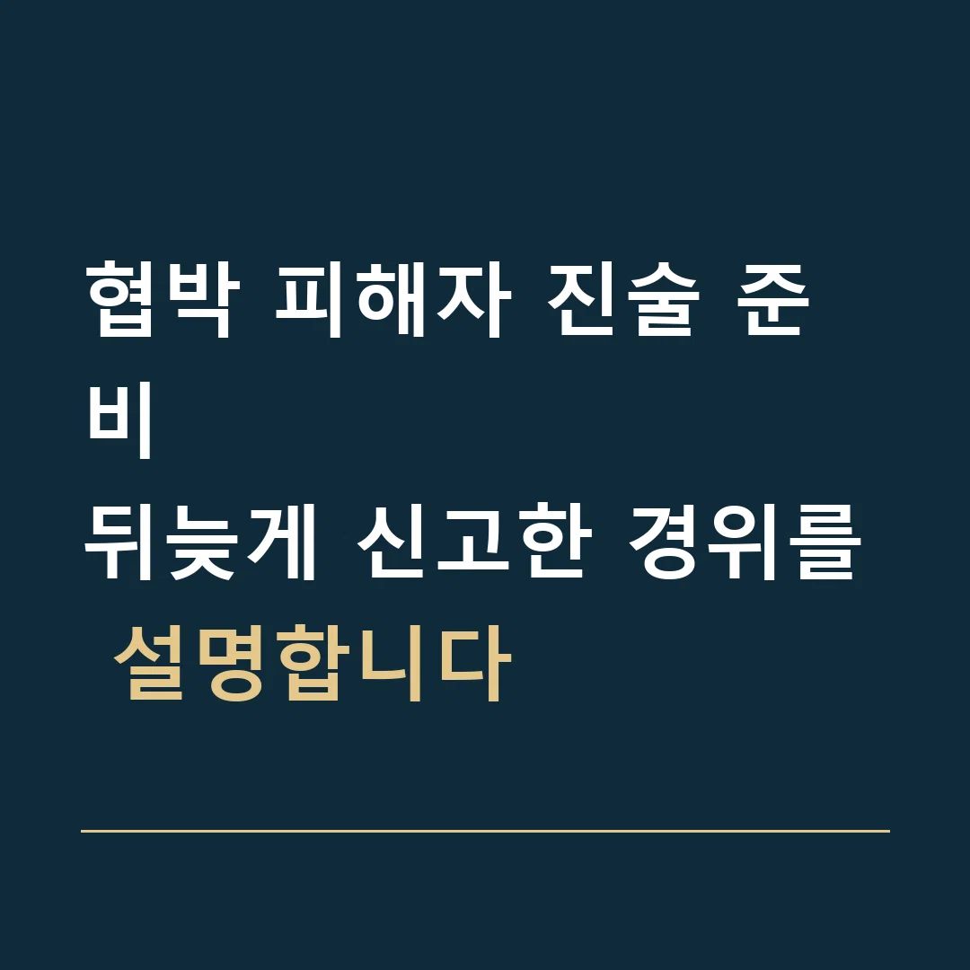 협박 피해자 진술 준비 · 뒤늦게 신고한 경위를 설명합니다