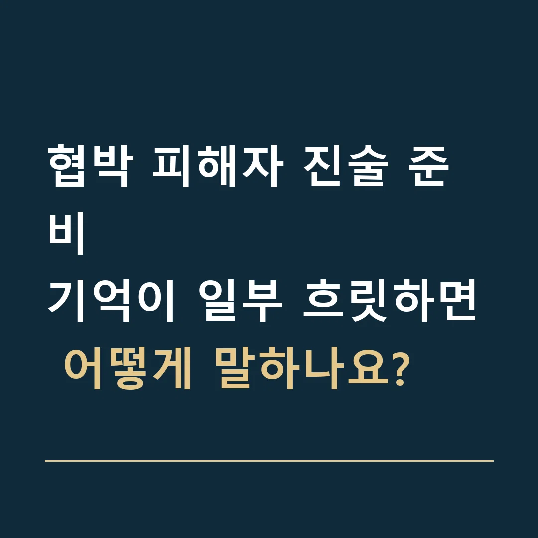 협박 피해자 진술 준비 · 기억이 일부 흐릿하면 어떻게 말하나요?