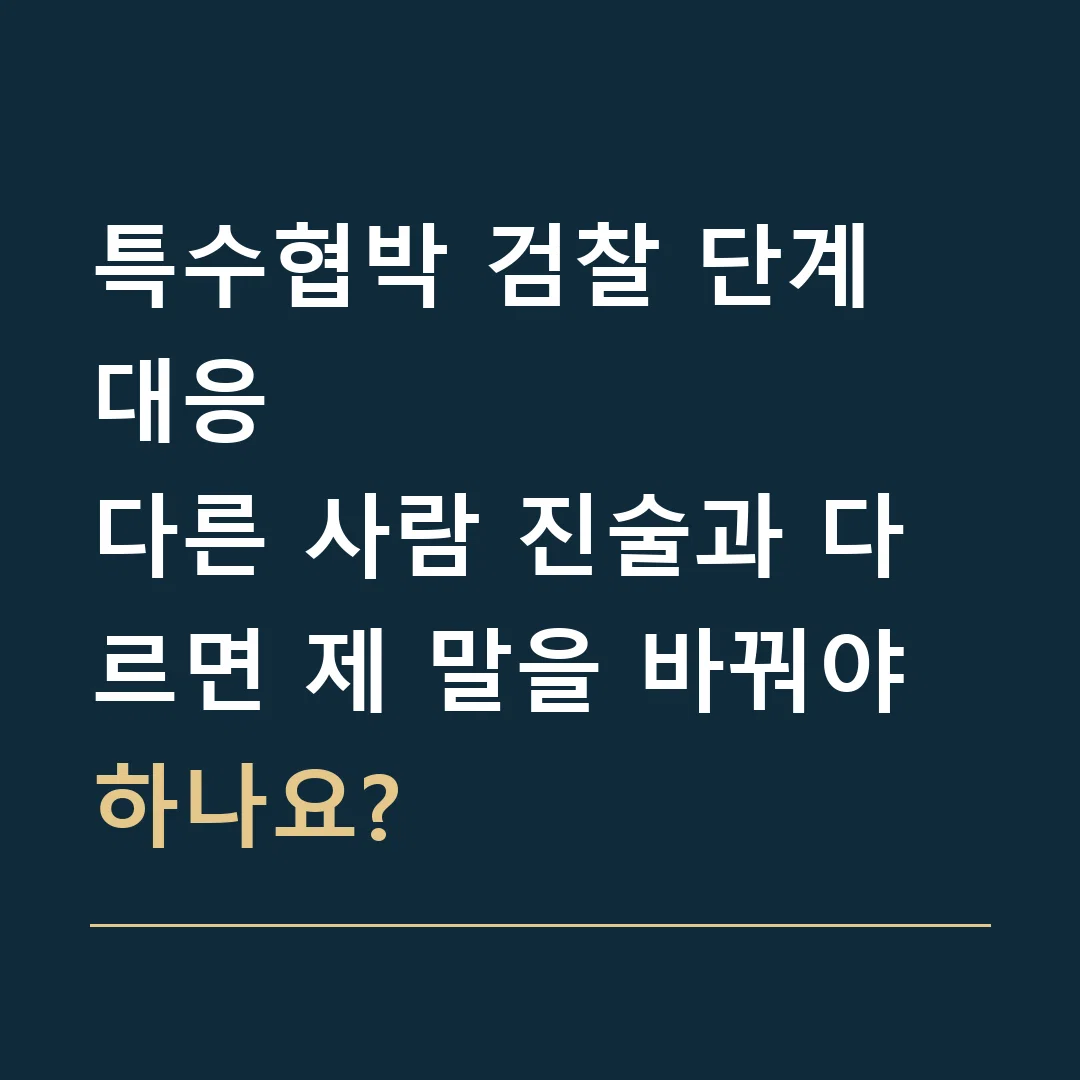 특수협박 검찰 단계 대응 · 다른 사람 진술과 다르면 제 말을 바꿔야 하나요?