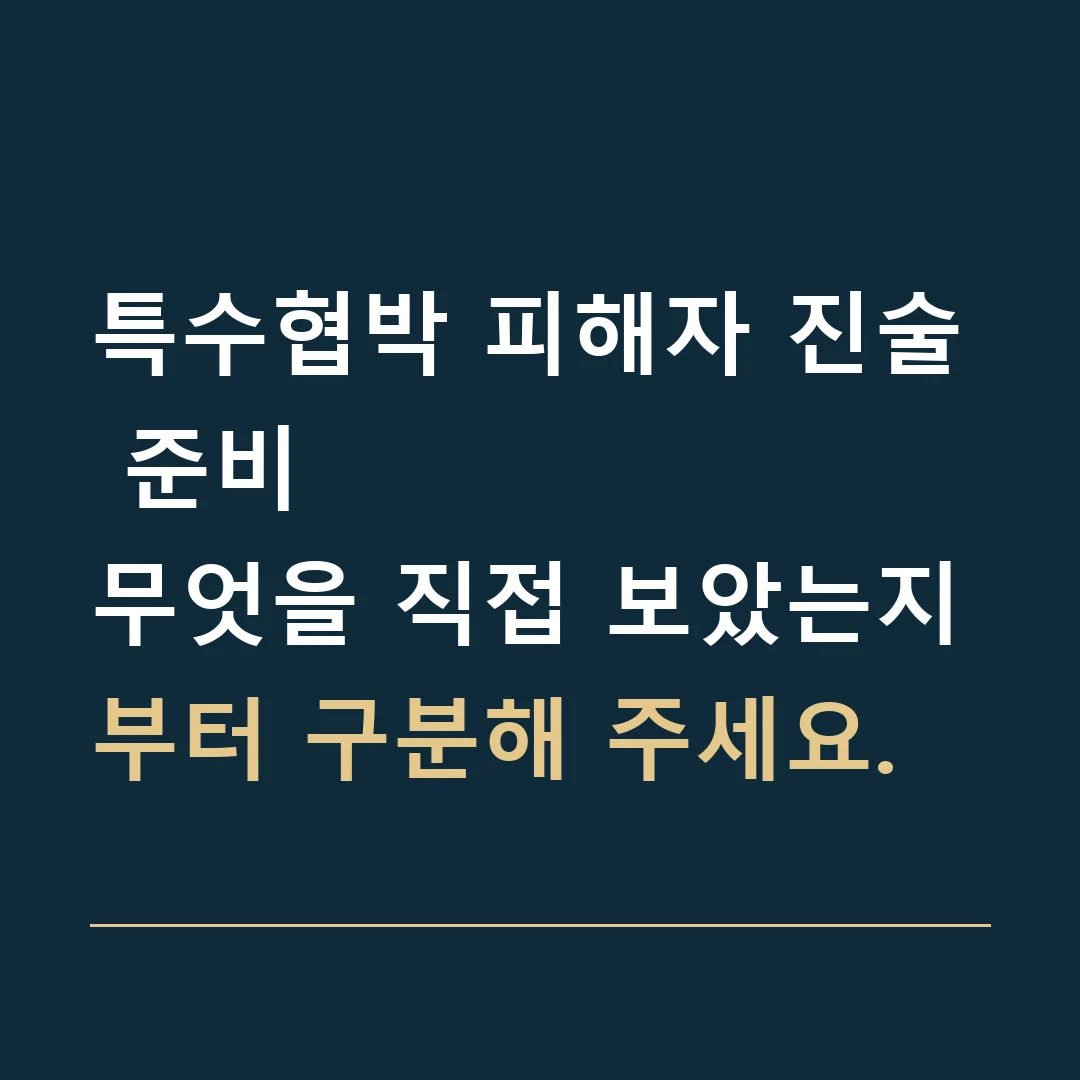 특수협박 피해자 진술 준비 · 무엇을 직접 보았는지부터 구분해 주세요.