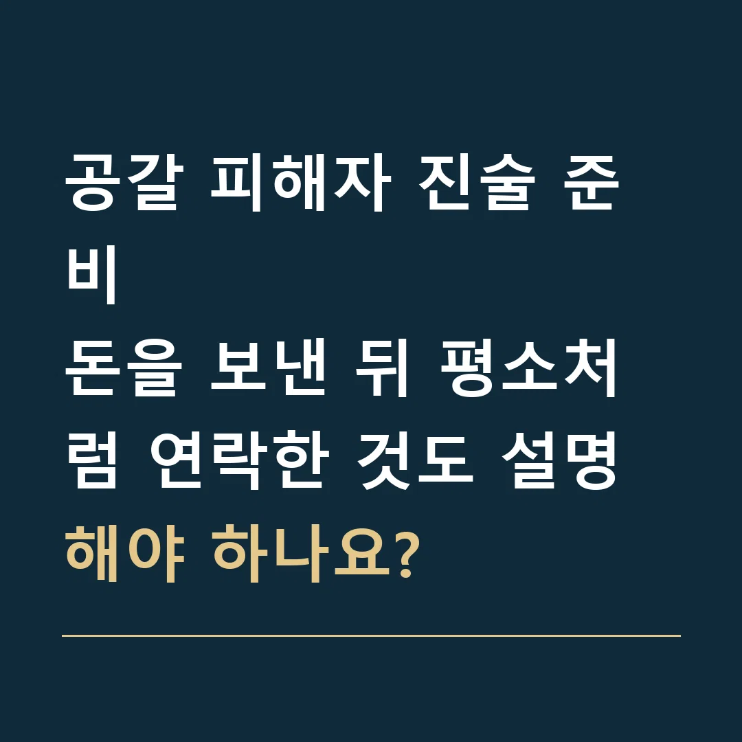 공갈 피해자 진술 준비 · 돈을 보낸 뒤 평소처럼 연락한 것도 설명해야 하나요?
