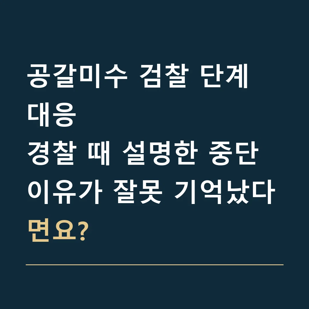 공갈미수 검찰 단계 대응 · 경찰 때 설명한 중단 이유가 잘못 기억났다면요?