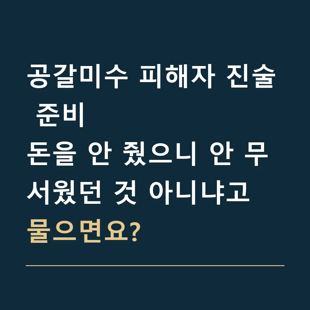 공갈미수 피해자 진술 준비 · 돈을 안 줬으니 안 무서웠던 것 아니냐고 물으면요?