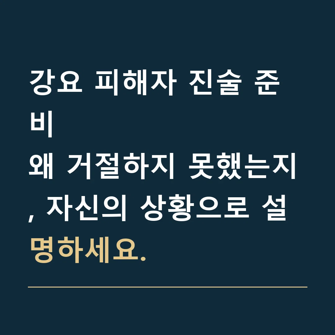 강요 피해자 진술 준비 · 왜 거절하지 못했는지, 자신의 상황으로 설명하세요.