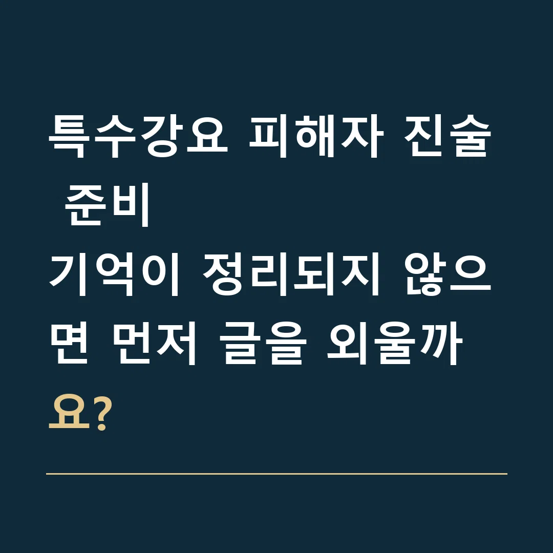 특수강요 피해자 진술 준비 · 기억이 정리되지 않으면 먼저 글을 외울까요?