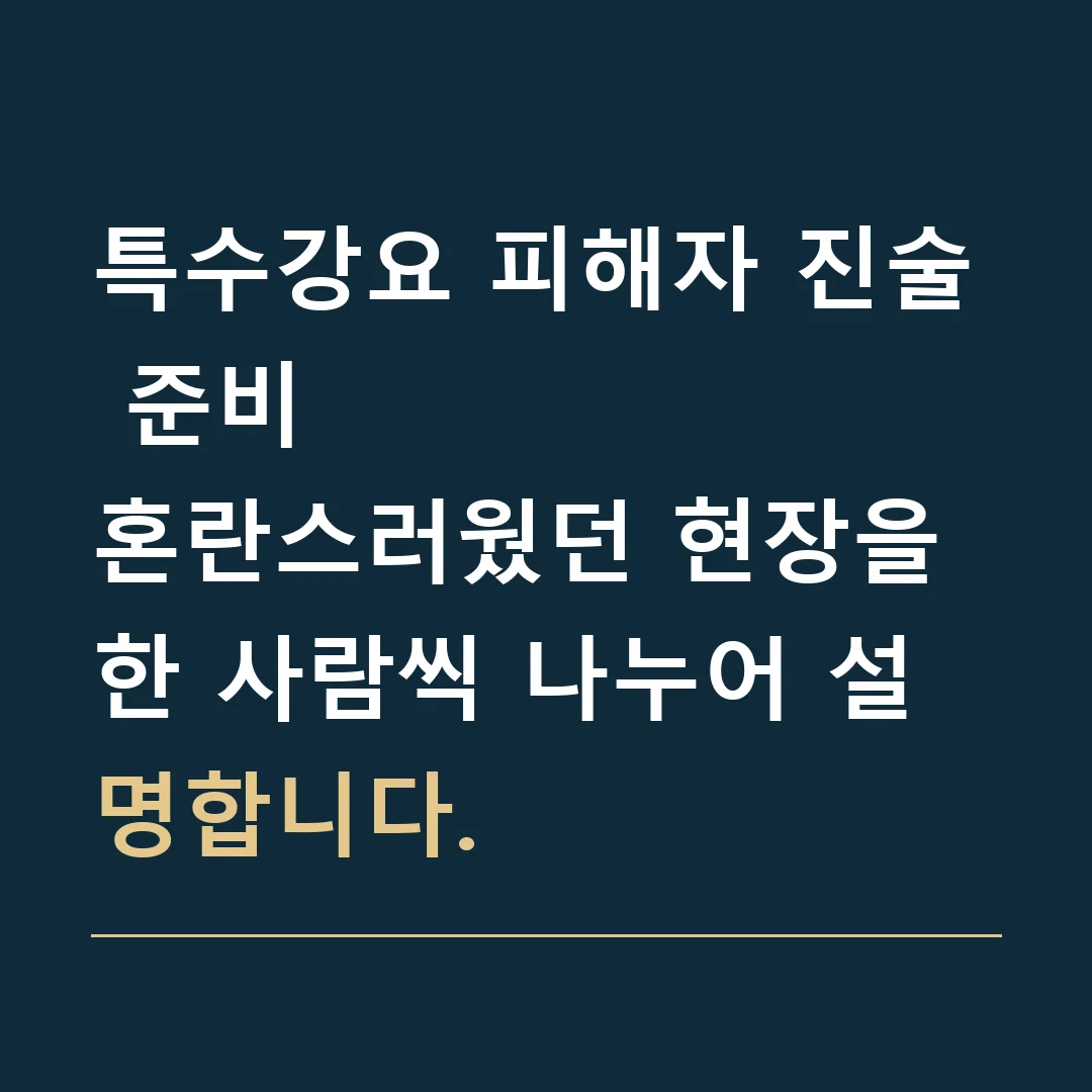 특수강요 피해자 진술 준비 · 혼란스러웠던 현장을 한 사람씩 나누어 설명합니다.
