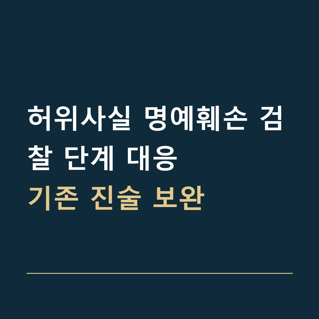 허위사실 명예훼손 검찰 단계 대응 · 기존 진술 보완