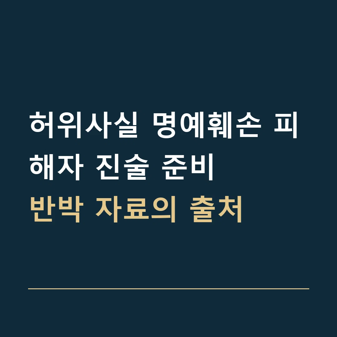 허위사실 명예훼손 피해자 진술 준비 · 반박 자료의 출처