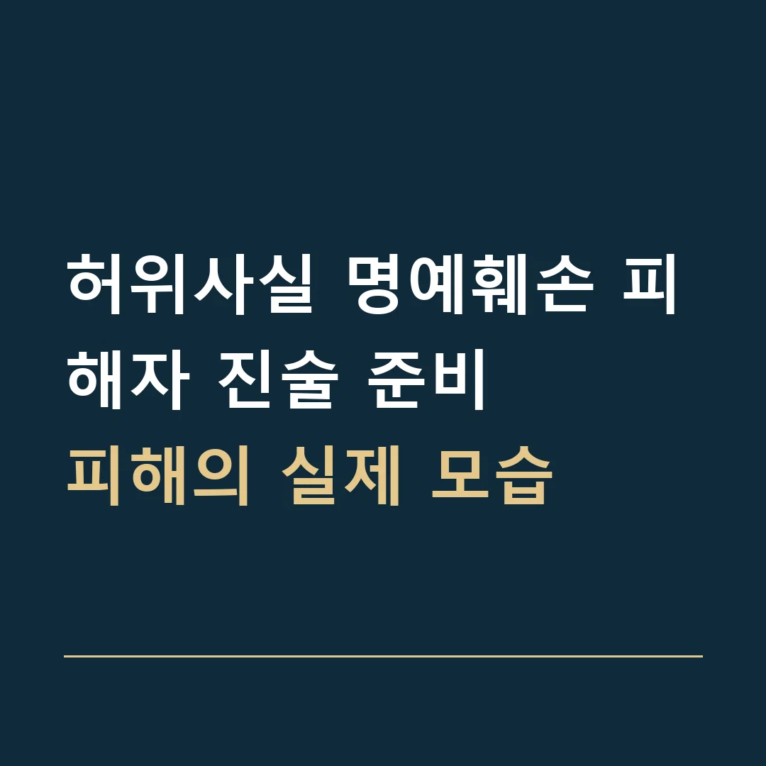 허위사실 명예훼손 피해자 진술 준비 · 피해의 실제 모습