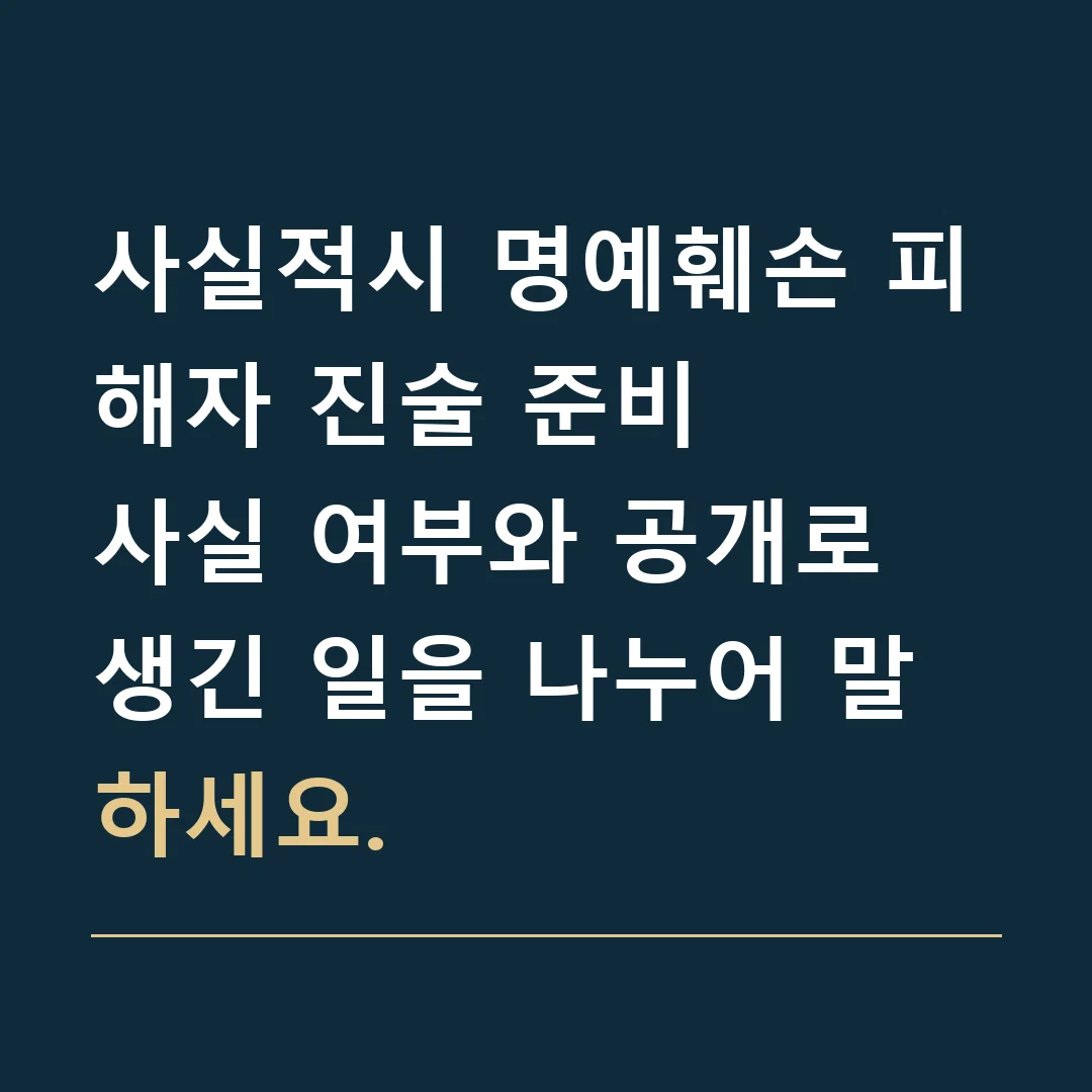 사실적시 명예훼손 피해자 진술 준비 · 사실 여부와 공개로 생긴 일을 나누어 말하세요.