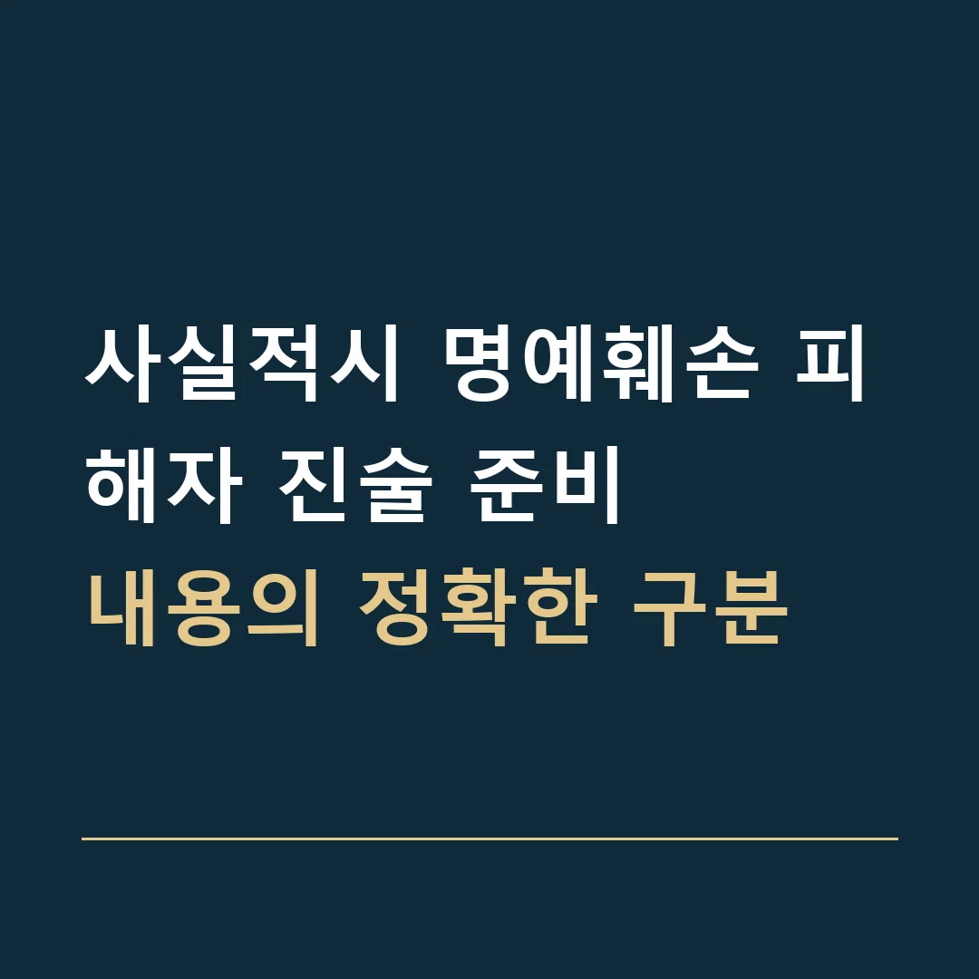 사실적시 명예훼손 피해자 진술 준비 · 내용의 정확한 구분