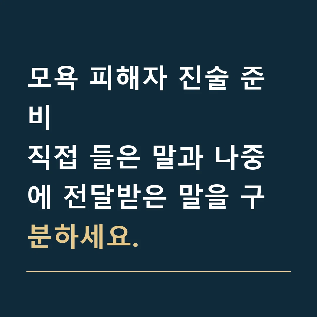모욕 피해자 진술 준비 · 직접 들은 말과 나중에 전달받은 말을 구분하세요.