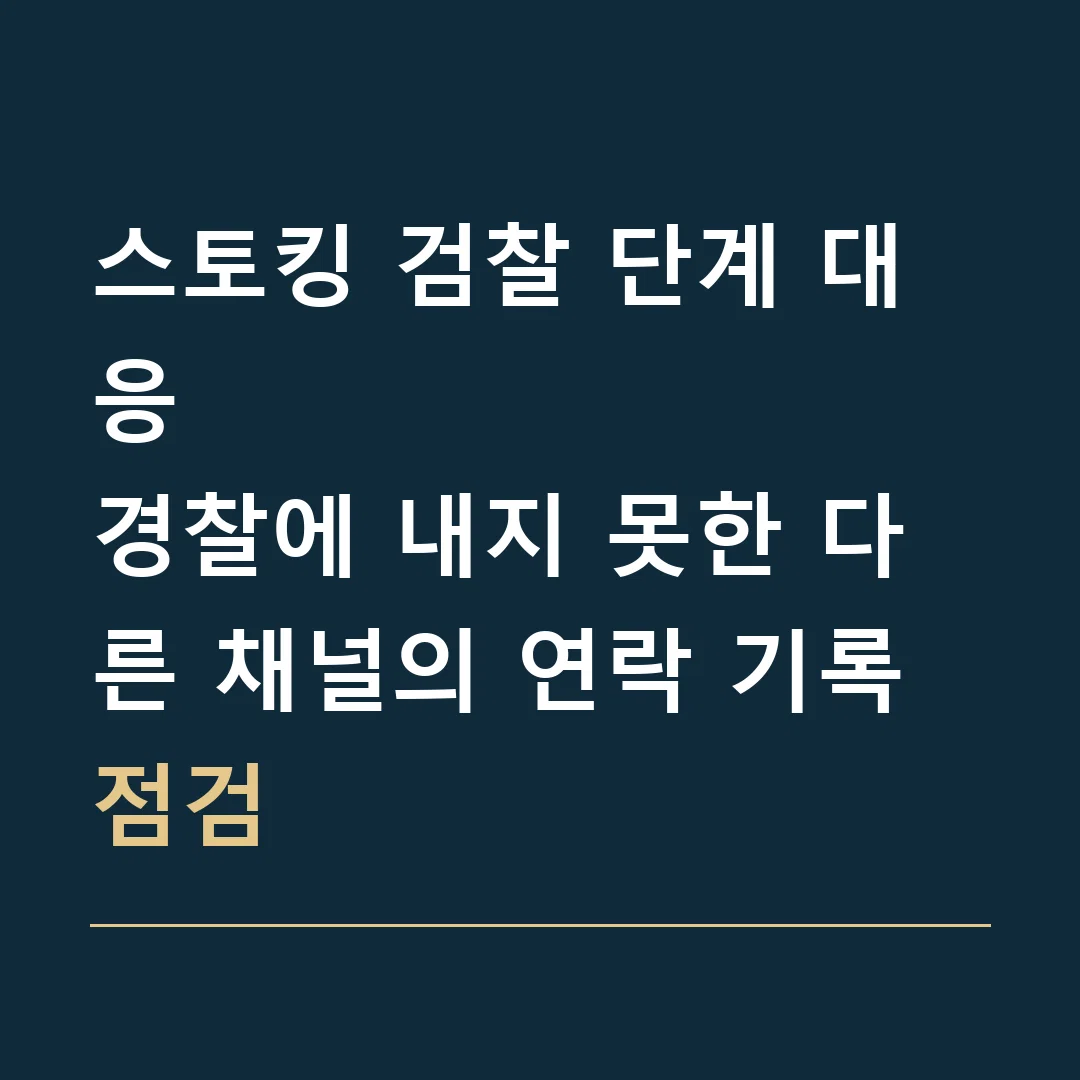 스토킹 검찰 단계 대응 · 경찰에 내지 못한 다른 채널의 연락 기록 점검