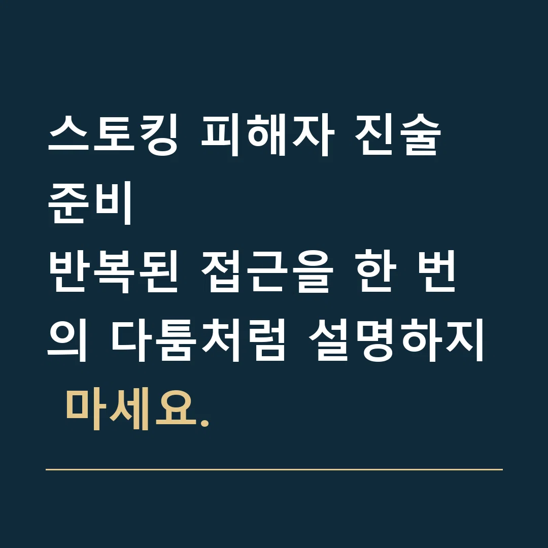 스토킹 피해자 진술 준비 · 반복된 접근을 한 번의 다툼처럼 설명하지 마세요.