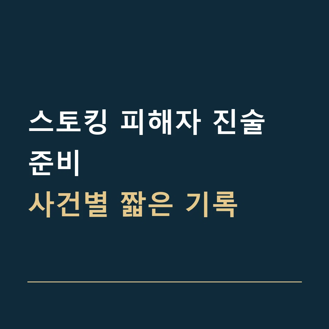 스토킹 피해자 진술 준비 · 사건별 짧은 기록