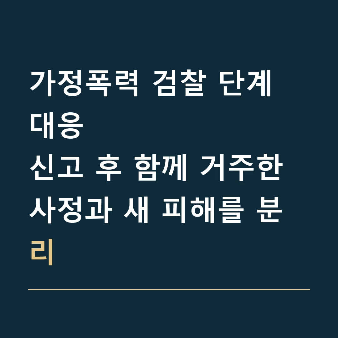 가정폭력 검찰 단계 대응 · 신고 후 함께 거주한 사정과 새 피해를 분리
