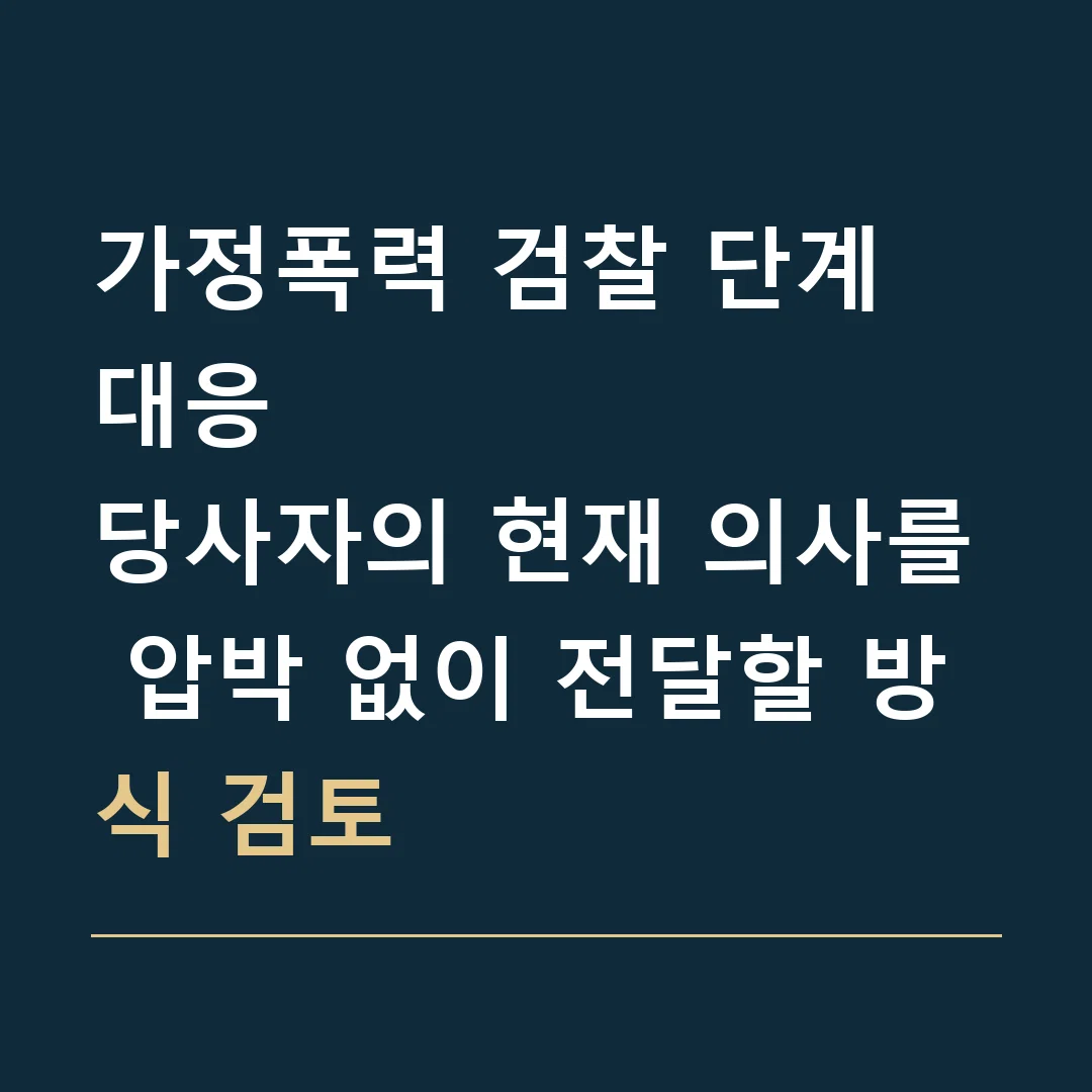 가정폭력 검찰 단계 대응 · 당사자의 현재 의사를 압박 없이 전달할 방식 검토