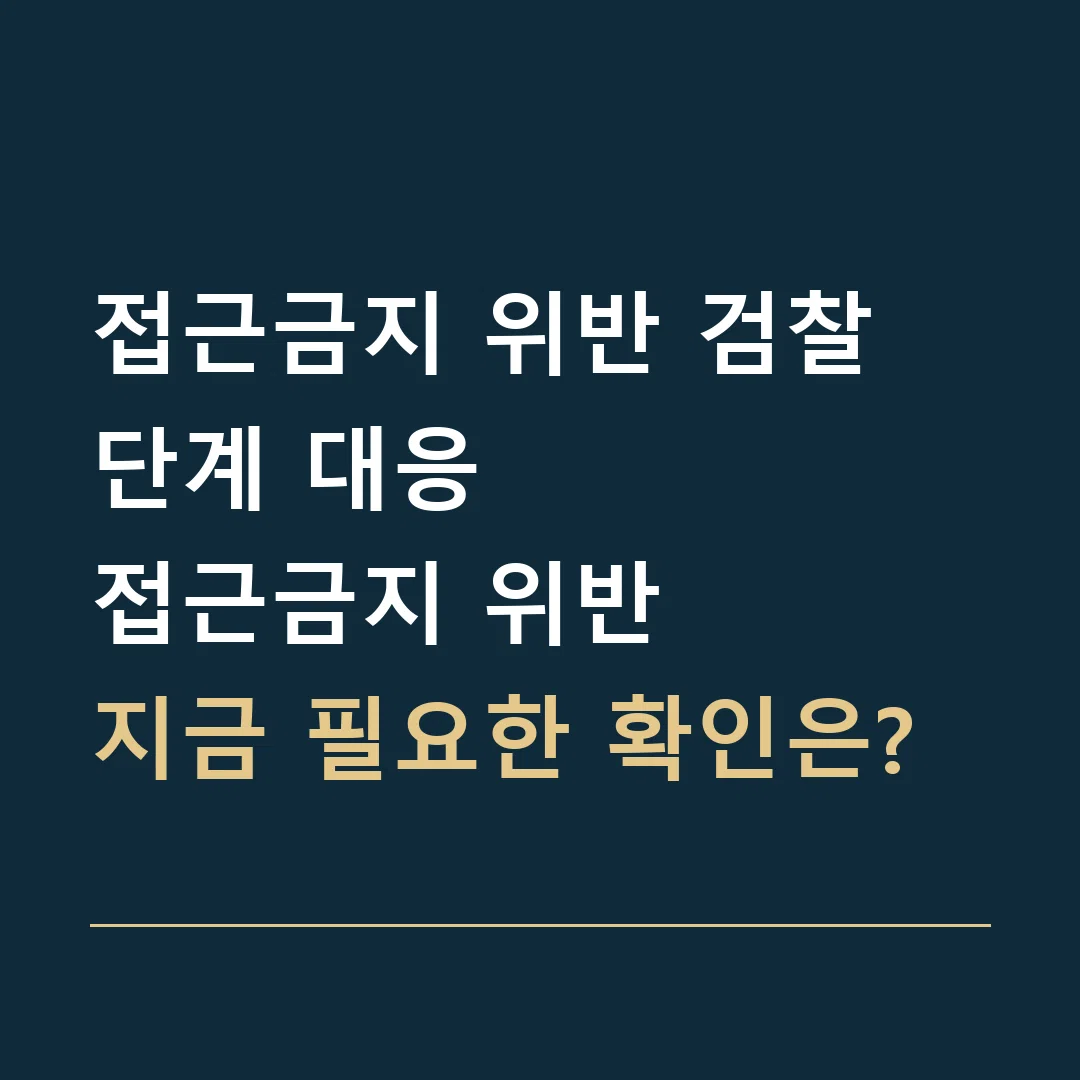 접근금지 위반 검찰 단계 대응 · 접근금지 위반
지금 필요한 확인은?