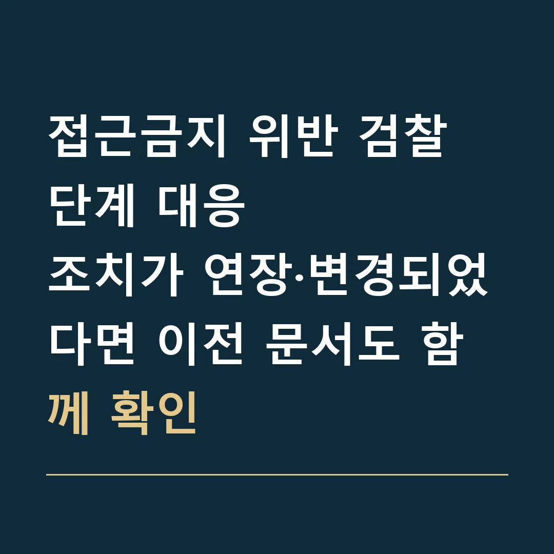 접근금지 위반 검찰 단계 대응 · 조치가 연장·변경되었다면 이전 문서도 함께 확인