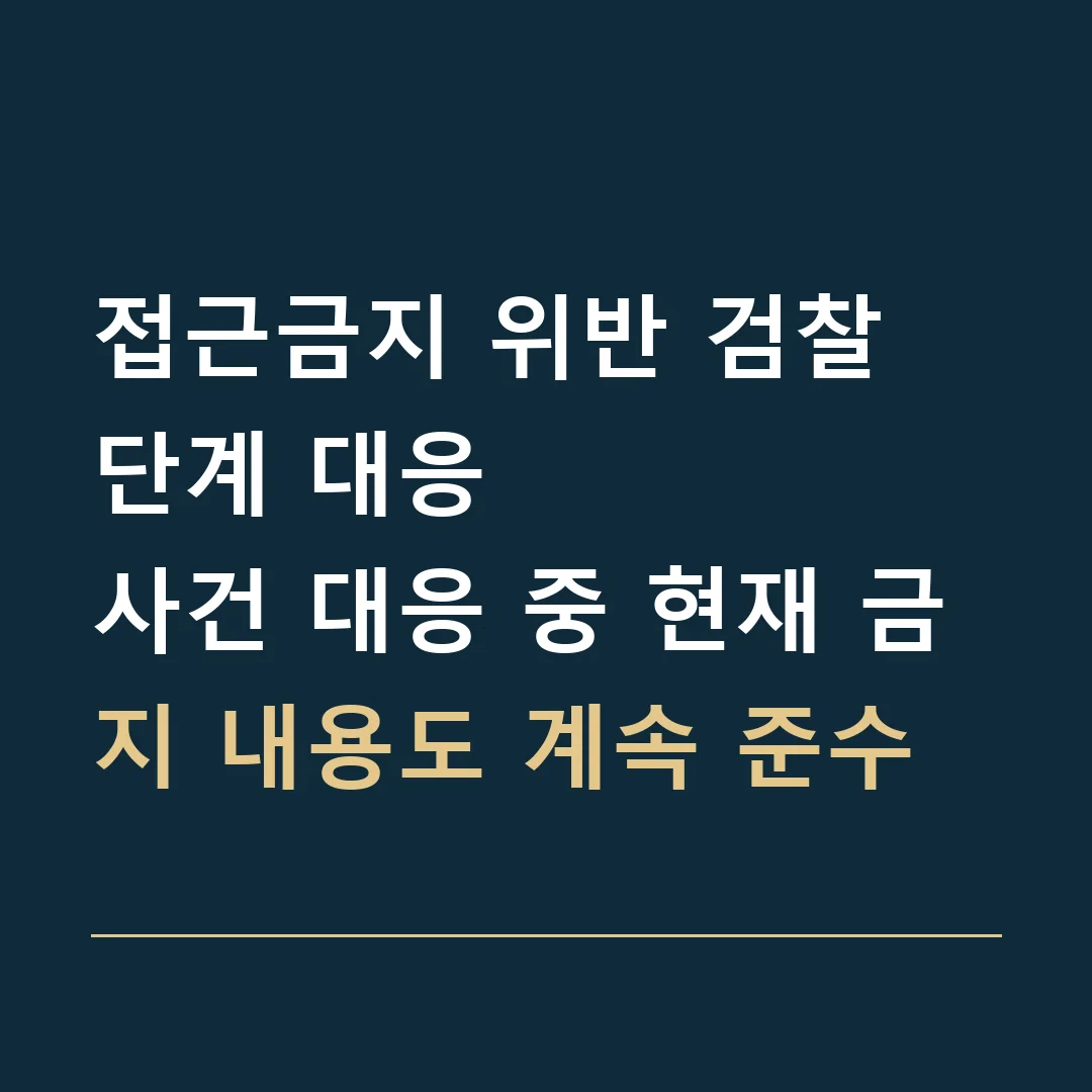 접근금지 위반 검찰 단계 대응 · 사건 대응 중 현재 금지 내용도 계속 준수