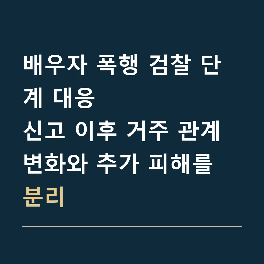 배우자 폭행 검찰 단계 대응 · 신고 이후 거주 관계 변화와 추가 피해를 분리
