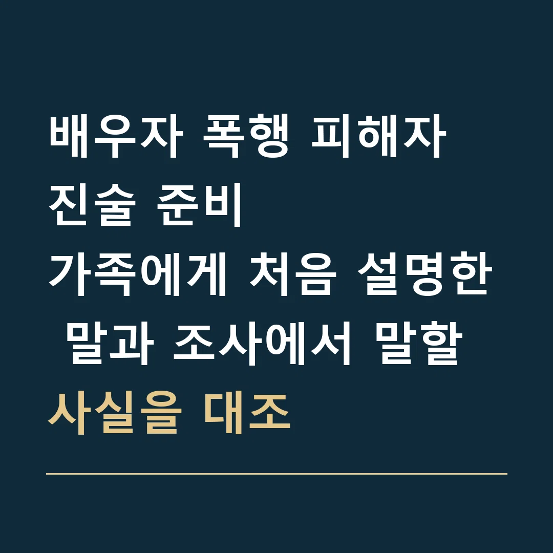 배우자 폭행 피해자 진술 준비 · 가족에게 처음 설명한 말과 조사에서 말할 사실을 대조