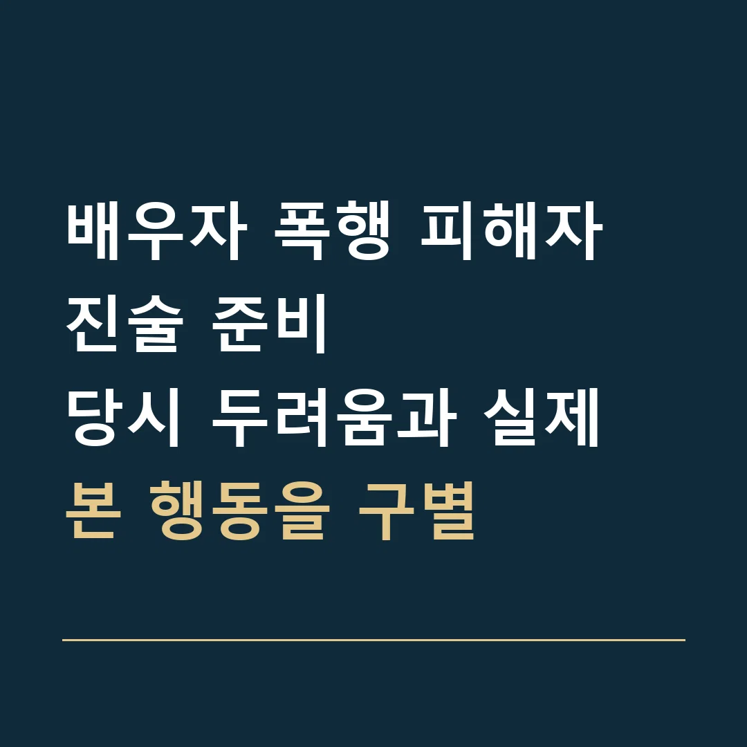 배우자 폭행 피해자 진술 준비 · 당시 두려움과 실제 본 행동을 구별