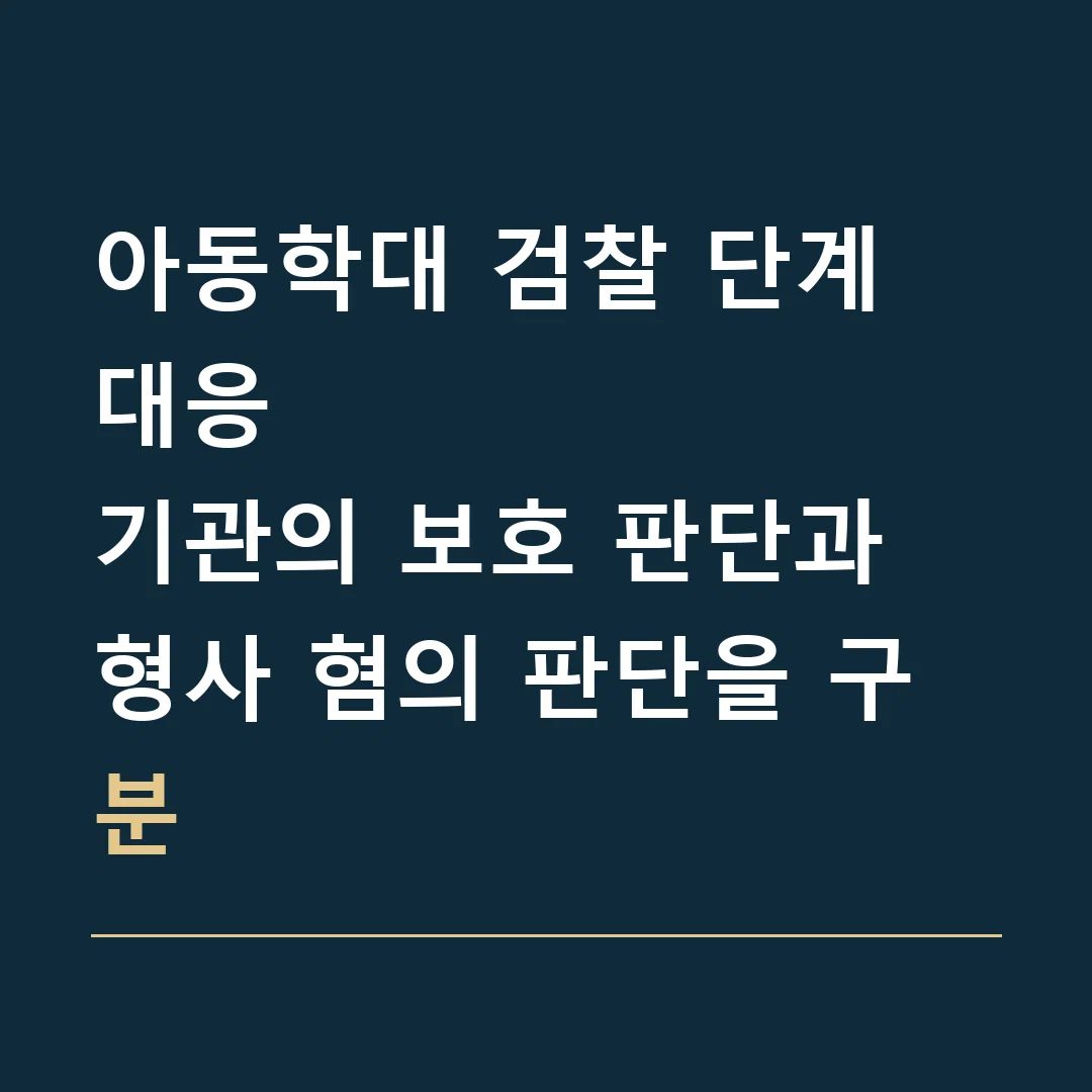 아동학대 검찰 단계 대응 · 기관의 보호 판단과 형사 혐의 판단을 구분