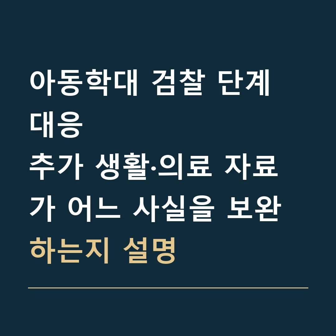 아동학대 검찰 단계 대응 · 추가 생활·의료 자료가 어느 사실을 보완하는지 설명