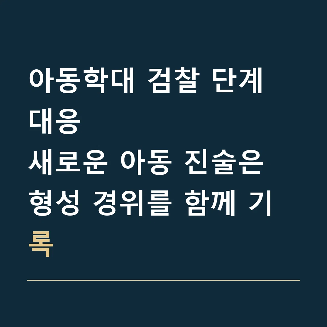 아동학대 검찰 단계 대응 · 새로운 아동 진술은 형성 경위를 함께 기록