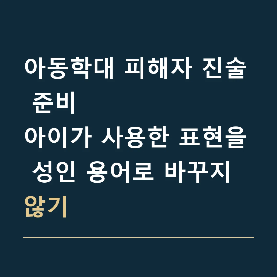 아동학대 피해자 진술 준비 · 아이가 사용한 표현을 성인 용어로 바꾸지 않기