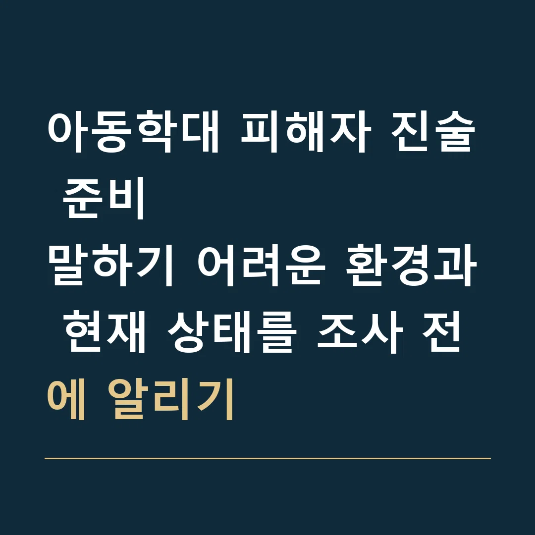 아동학대 피해자 진술 준비 · 말하기 어려운 환경과 현재 상태를 조사 전에 알리기