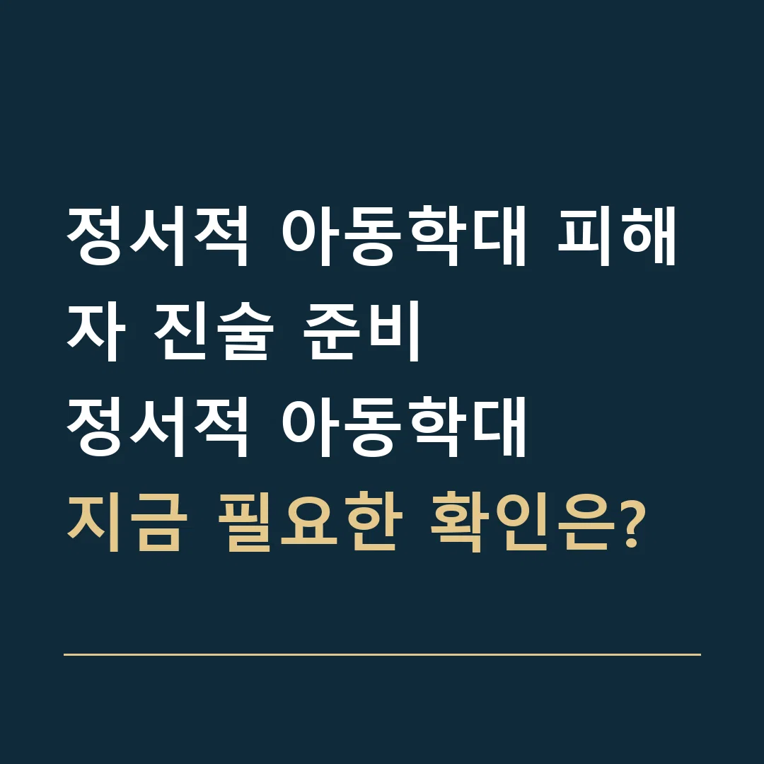 정서적 아동학대 피해자 진술 준비 · 정서적 아동학대
지금 필요한 확인은?