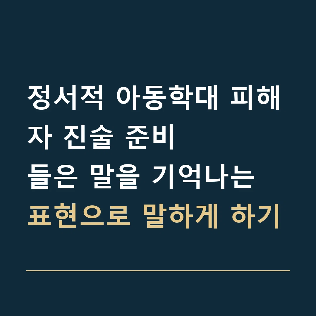 정서적 아동학대 피해자 진술 준비 · 들은 말을 기억나는 표현으로 말하게 하기