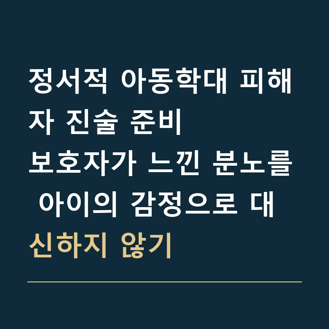 정서적 아동학대 피해자 진술 준비 · 보호자가 느낀 분노를 아이의 감정으로 대신하지 않기